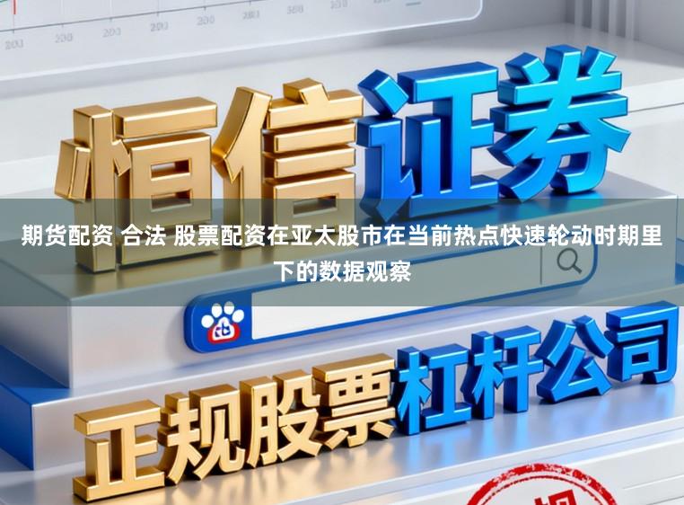 期货配资 合法 股票配资在亚太股市在当前热点快速轮动时期里下的数据观察