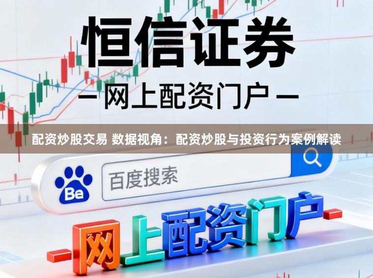配资炒股交易 数据视角：配资炒股与投资行为案例解读