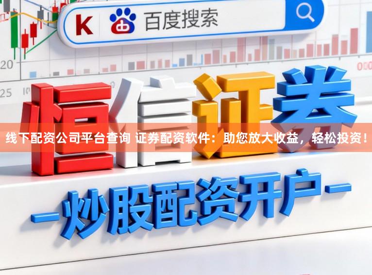 线下配资公司平台查询 证券配资软件：助您放大收益，轻松投资！