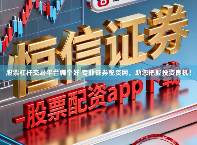 股票杠杆交易平台哪个好 专业证券配资网，助您把握投资良机！