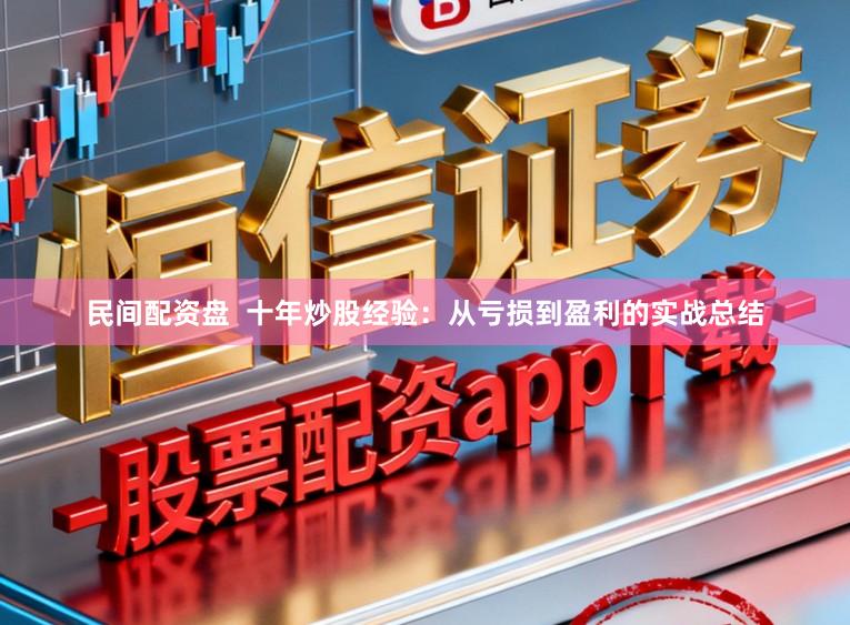 民间配资盘  十年炒股经验：从亏损到盈利的实战总结