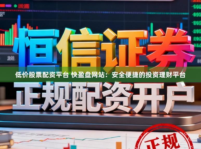低价股票配资平台 快盈盘网站：安全便捷的投资理财平台
