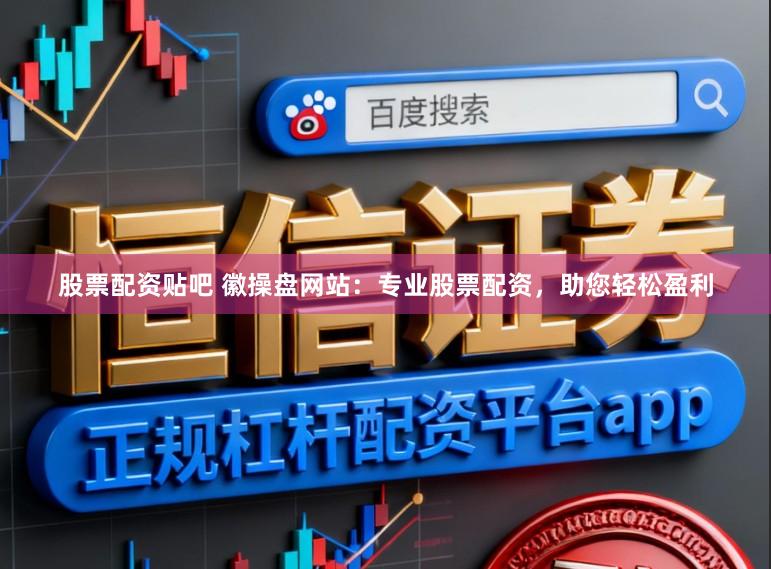 股票配资贴吧 徽操盘网站：专业股票配资，助您轻松盈利
