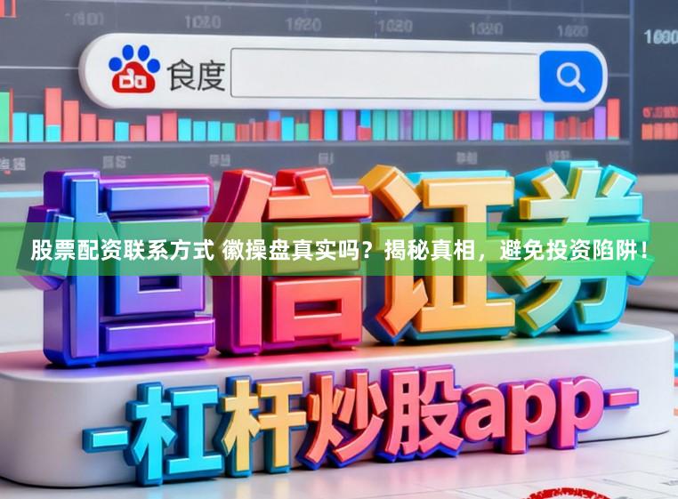 股票配资联系方式 徽操盘真实吗？揭秘真相，避免投资陷阱！
