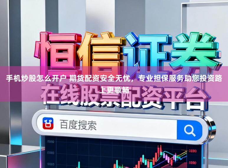 手机炒股怎么开户 期货配资安全无忧，专业担保服务助您投资路上更顺畅