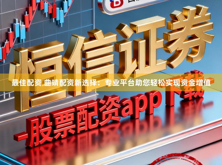 最佳配资 曲靖配资新选择：专业平台助您轻松实现资金增值