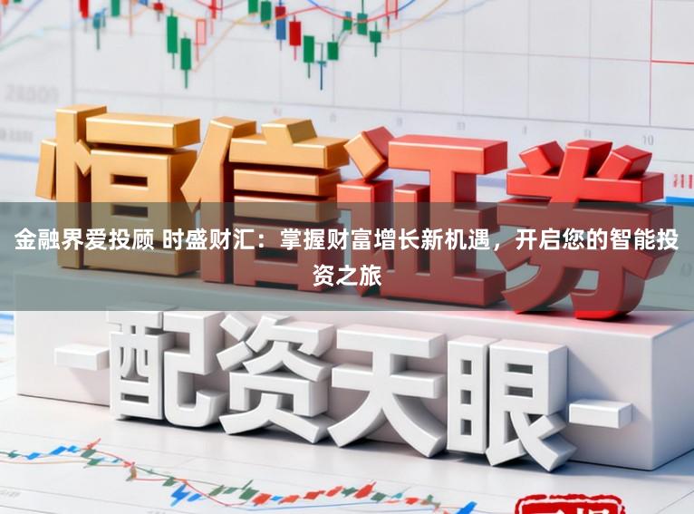 金融界爱投顾 时盛财汇：掌握财富增长新机遇，开启您的智能投资之旅