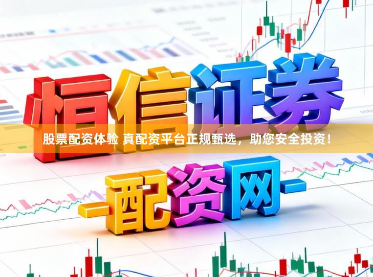 股票配资体验 真配资平台正规甄选，助您安全投资！