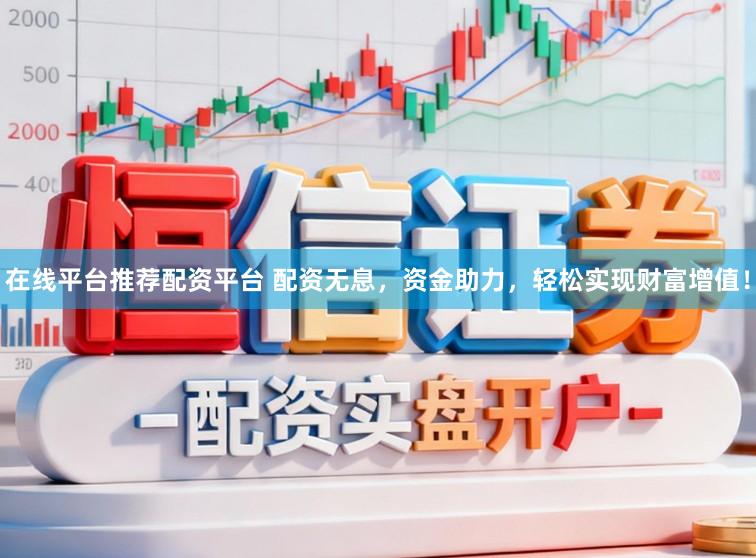 在线平台推荐配资平台 配资无息，资金助力，轻松实现财富增值！