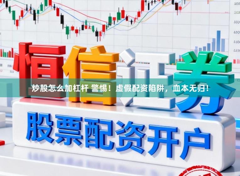 炒股怎么加杠杆 警惕！虚假配资陷阱，血本无归！