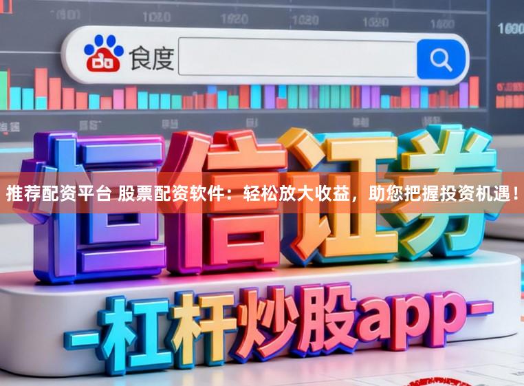 推荐配资平台 股票配资软件：轻松放大收益，助您把握投资机遇！