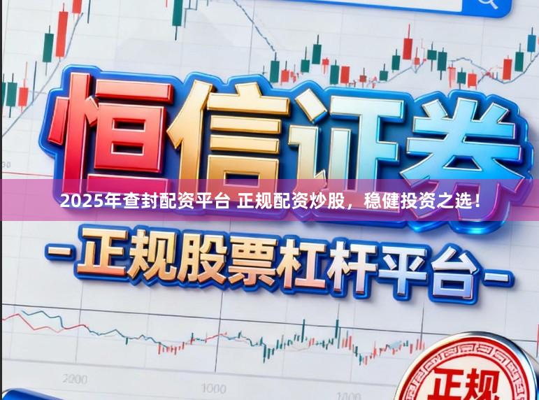 2025年查封配资平台 正规配资炒股，稳健投资之选！