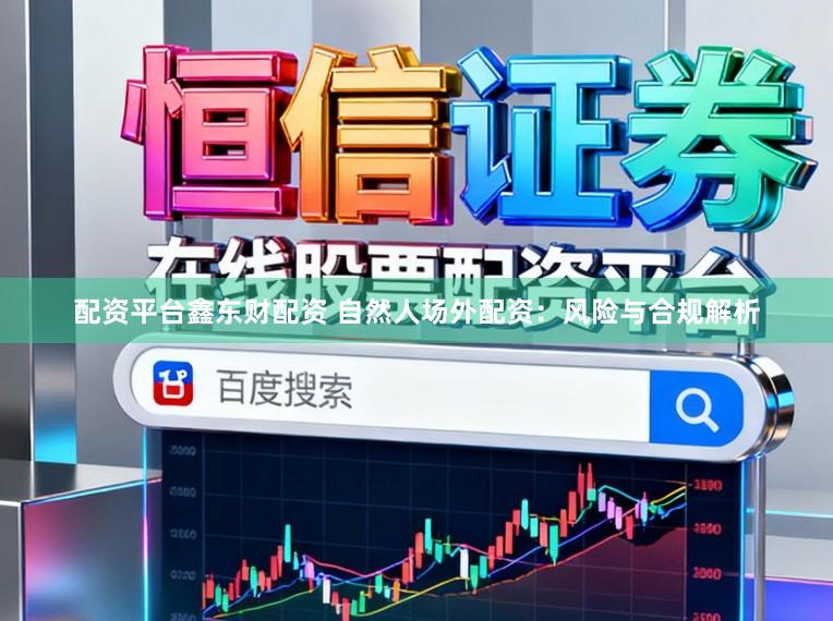 配资平台鑫东财配资 自然人场外配资：风险与合规解析