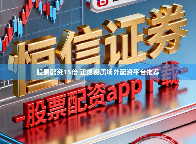 股票配资15倍 正规资质场外配资平台推荐