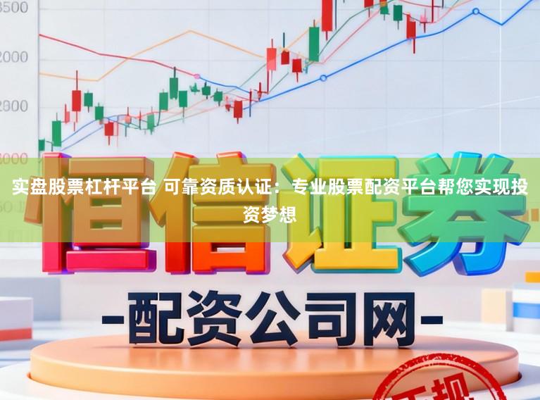 实盘股票杠杆平台 可靠资质认证：专业股票配资平台帮您实现投资梦想