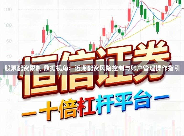 股票配资限制 数据视角：近期配资风险控制与账户管理操作指引