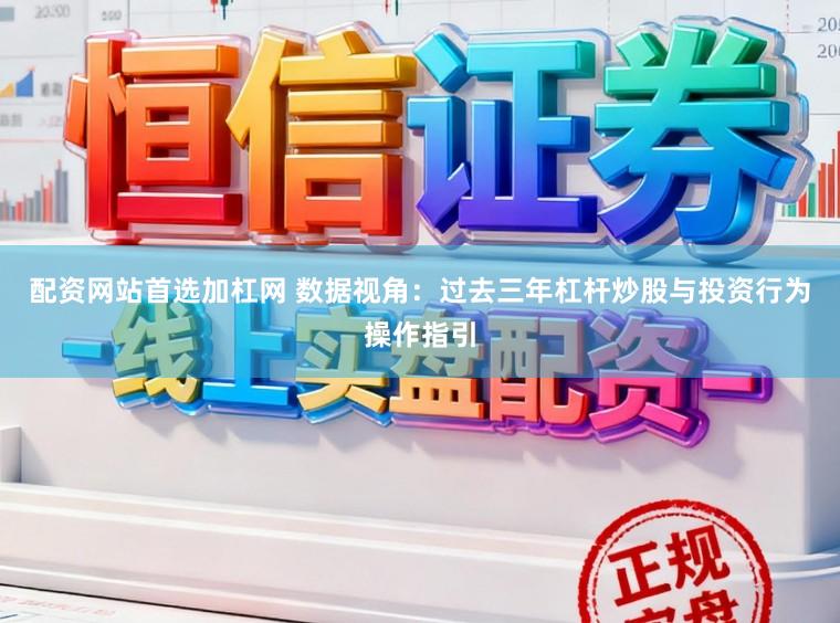 配资网站首选加杠网 数据视角：过去三年杠杆炒股与投资行为操作指引