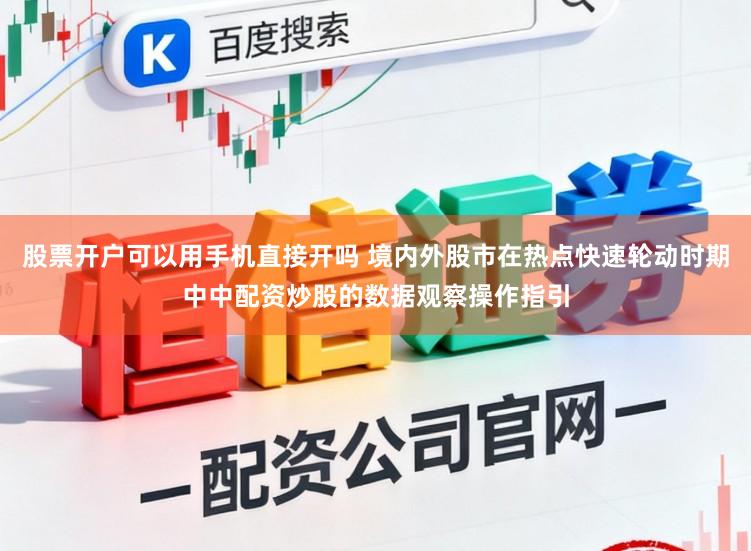 股票开户可以用手机直接开吗 境内外股市在热点快速轮动时期中中配资炒股的数据观察操作指引