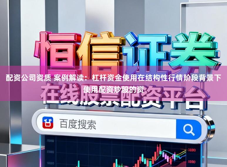 配资公司资质 案例解读：杠杆资金使用在结构性行情阶段背景下使用配资炒股的资