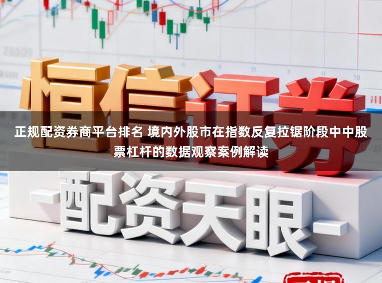正规配资券商平台排名 境内外股市在指数反复拉锯阶段中中股票杠杆的数据观察案例解读