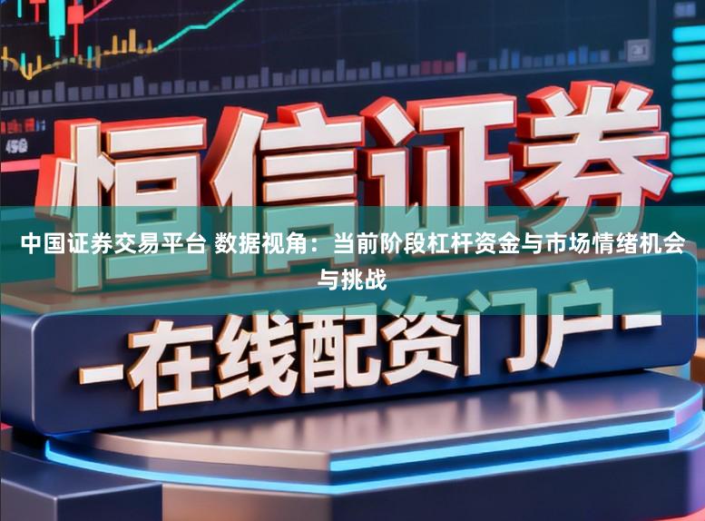 中国证券交易平台 数据视角：当前阶段杠杆资金与市场情绪机会与挑战