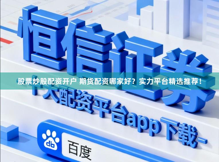 股票炒股配资开户 期货配资哪家好？实力平台精选推荐！