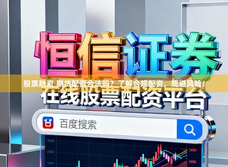 股票融资 期货配资合法吗？了解合规配资，规避风险！