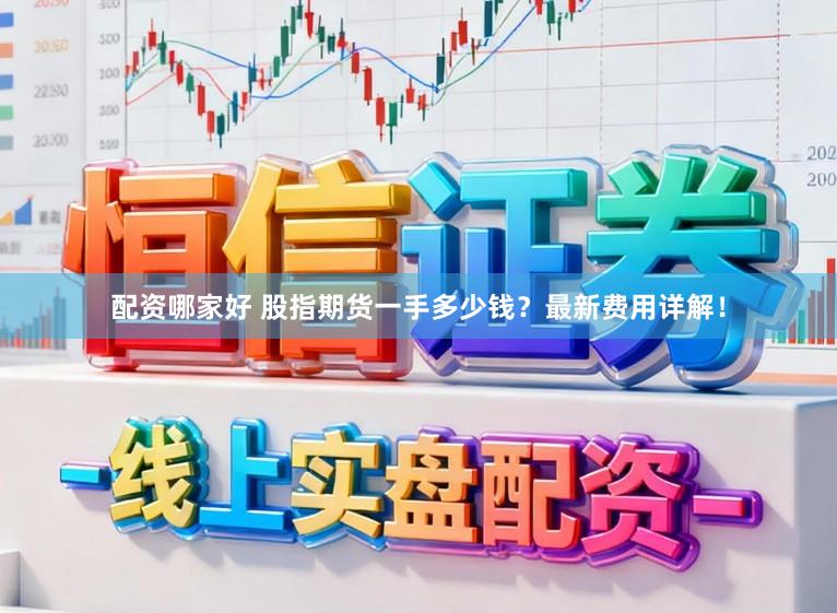 配资哪家好 股指期货一手多少钱？最新费用详解！