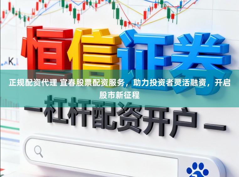 正规配资代理 宜春股票配资服务，助力投资者灵活融资，开启股市新征程