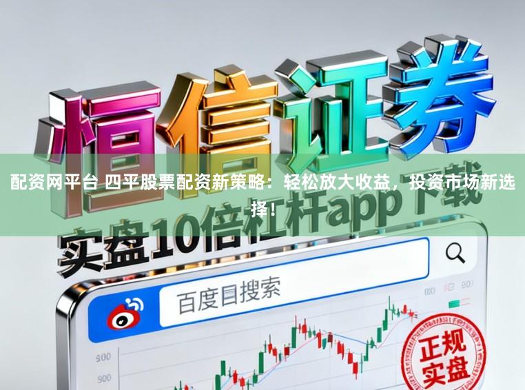 配资网平台 四平股票配资新策略：轻松放大收益，投资市场新选择！