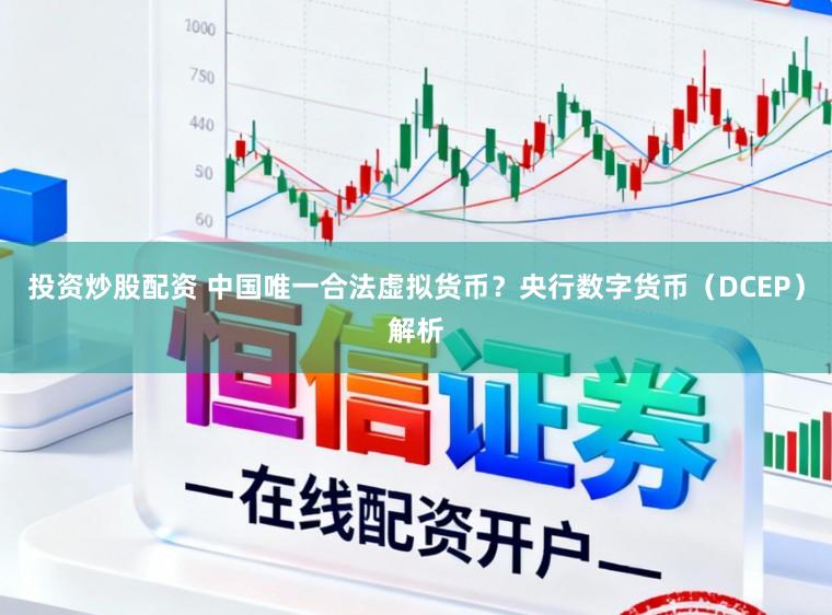 投资炒股配资 中国唯一合法虚拟货币？央行数字货币（DCEP）解析