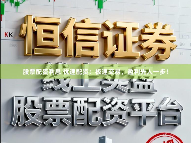 股票配资利息 优速配资：极速交易，盈利先人一步！