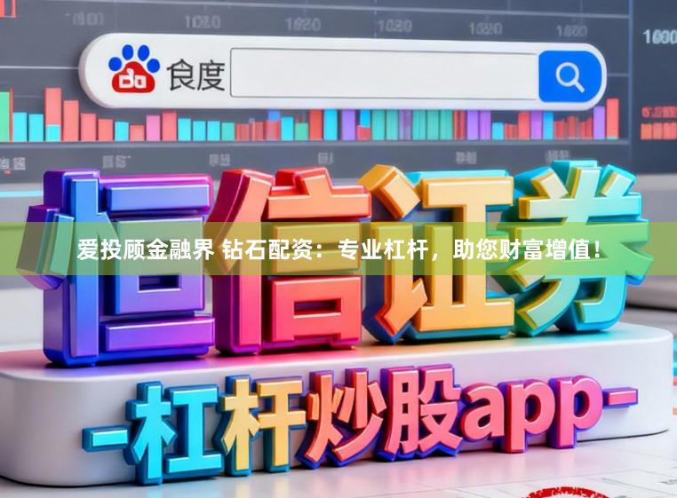 爱投顾金融界 钻石配资：专业杠杆，助您财富增值！