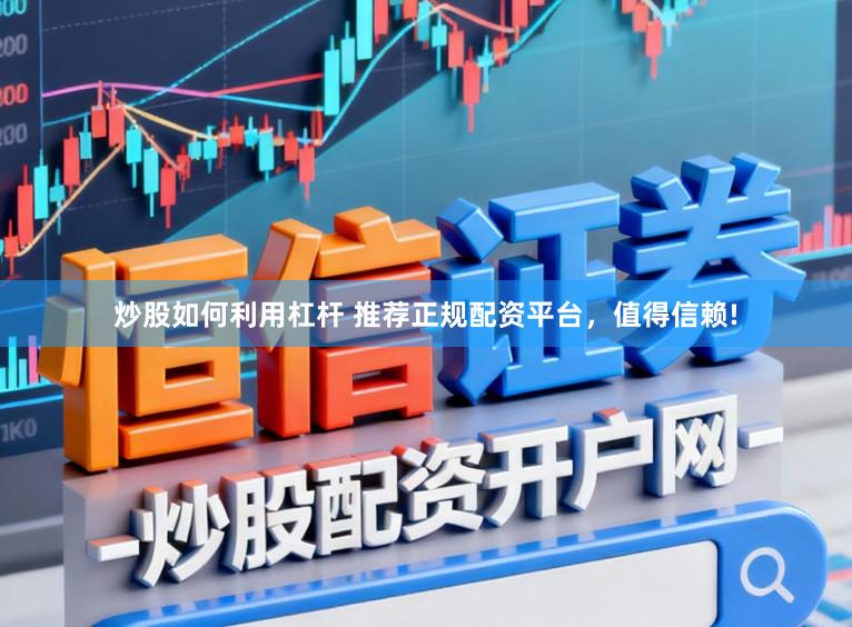 炒股如何利用杠杆 推荐正规配资平台，值得信赖!