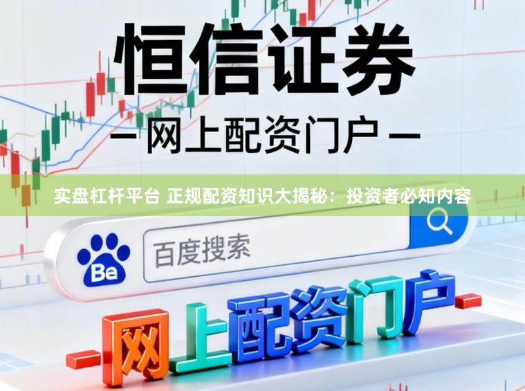 实盘杠杆平台 正规配资知识大揭秘：投资者必知内容
