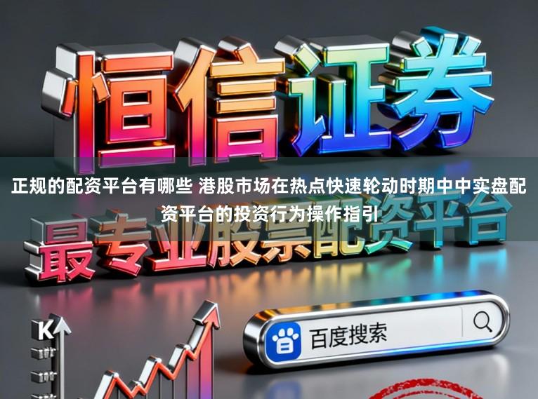 正规的配资平台有哪些 港股市场在热点快速轮动时期中中实盘配资平台的投资行为操作指引