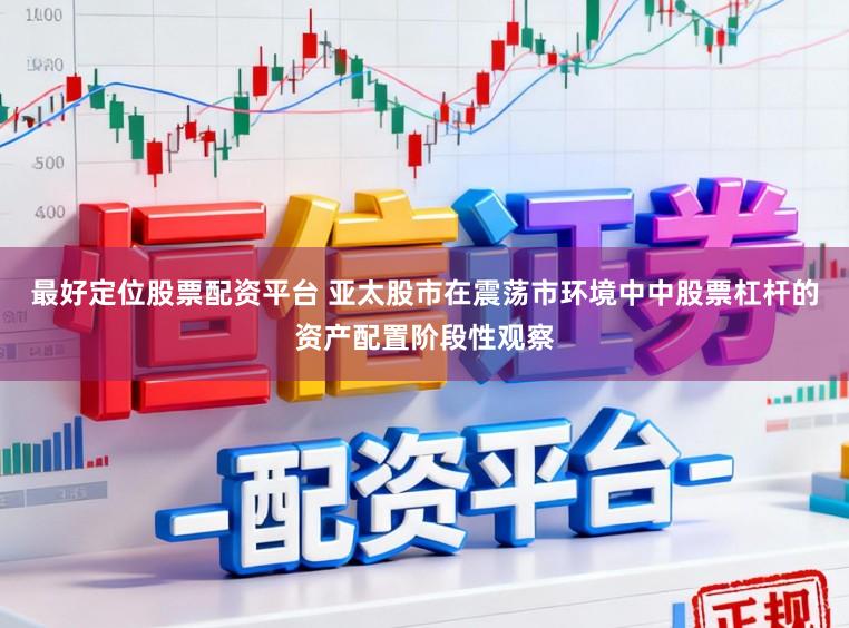 最好定位股票配资平台 亚太股市在震荡市环境中中股票杠杆的资产配置阶段性观察