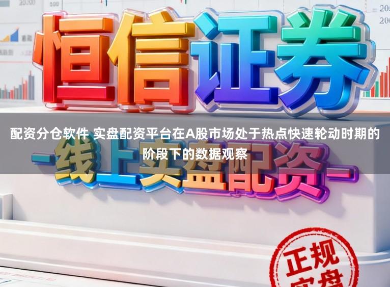 配资分仓软件 实盘配资平台在A股市场处于热点快速轮动时期的阶段下的数据观察