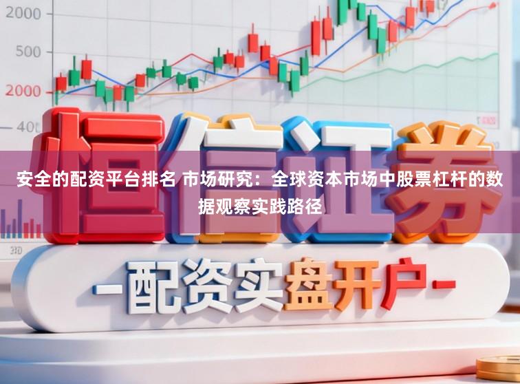 安全的配资平台排名 市场研究：全球资本市场中股票杠杆的数据观察实践路径