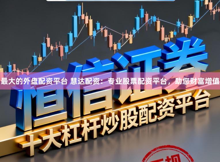 最大的外盘配资平台 慧达配资：专业股票配资平台，助您财富增值