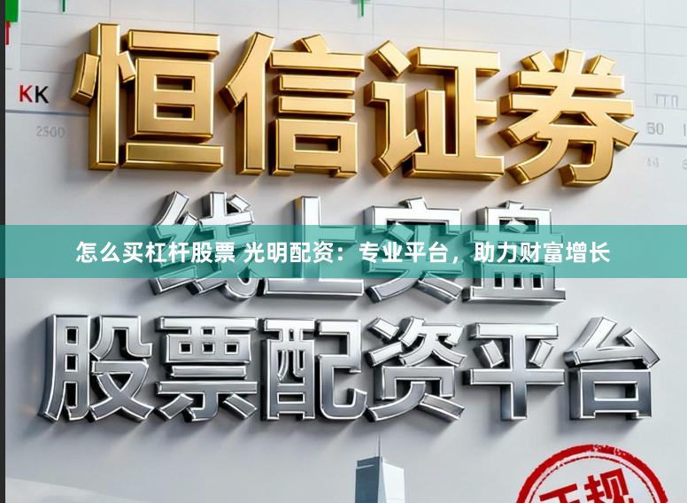 怎么买杠杆股票 光明配资：专业平台，助力财富增长
