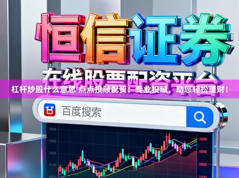 杠杆炒股什么意思 点点投顾配资：专业投顾，助您轻松理财！
