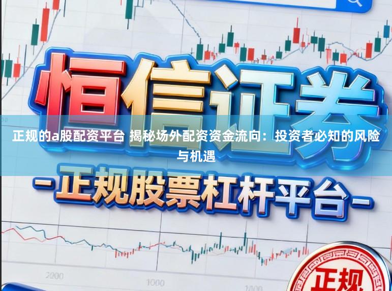 正规的a股配资平台 揭秘场外配资资金流向：投资者必知的风险与机遇