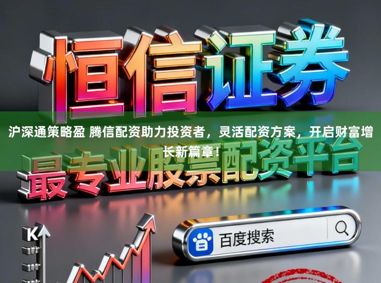 沪深通策略盈 腾信配资助力投资者，灵活配资方案，开启财富增长新篇章！