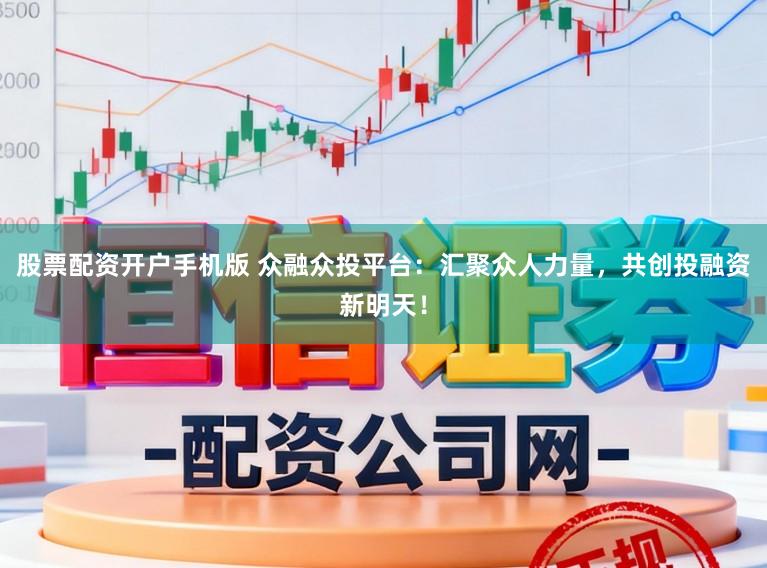 股票配资开户手机版 众融众投平台：汇聚众人力量，共创投融资新明天！