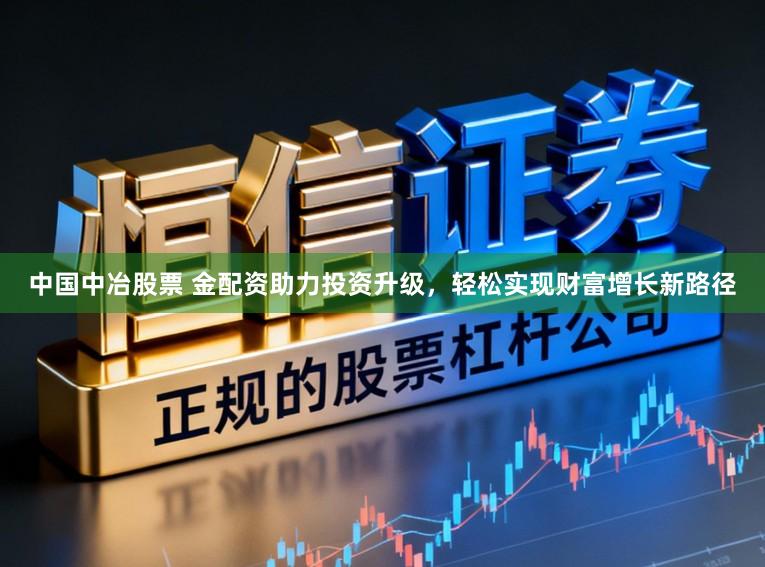 中国中冶股票 金配资助力投资升级，轻松实现财富增长新路径