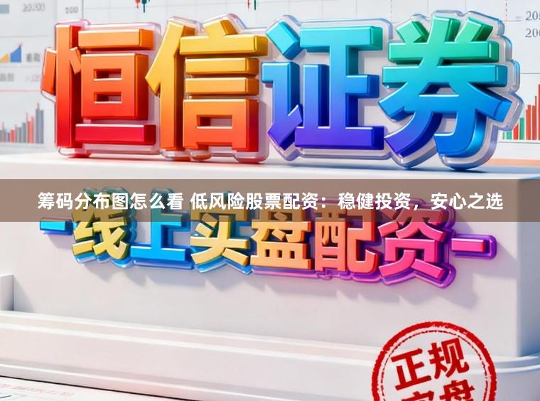 筹码分布图怎么看 低风险股票配资：稳健投资，安心之选
