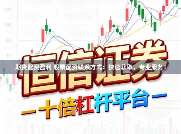 期货配资盈利 股票配资联系方式：快速获取，专业服务！