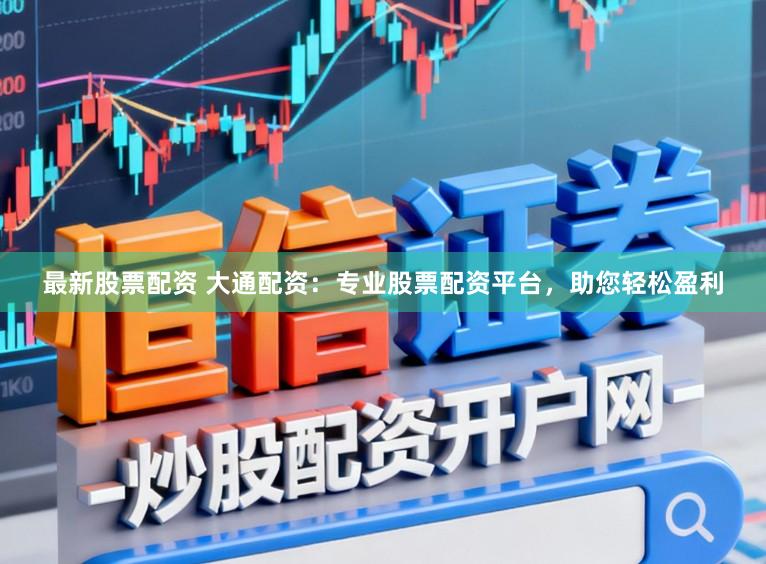 最新股票配资 大通配资：专业股票配资平台，助您轻松盈利