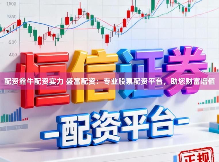 配资鑫牛配资实力 盛富配资：专业股票配资平台，助您财富增值